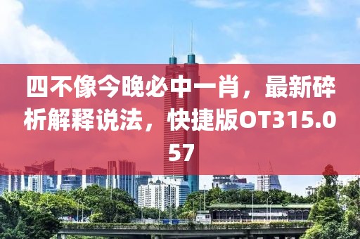 四不像今晚必中一肖，最新碎析解釋說法，快捷版OT315.057