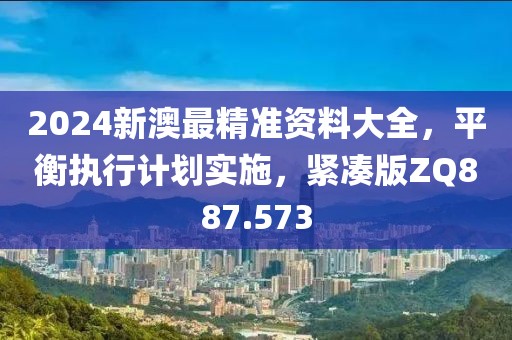 2024新澳最精準(zhǔn)資料大全，平衡執(zhí)行計(jì)劃實(shí)施，緊湊版ZQ887.573