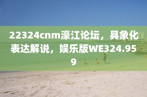 22324cnm濠江論壇，具象化表達解說，娛樂版WE324.959