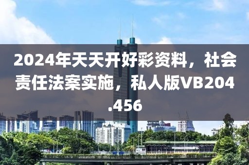 2024年天天開好彩資料，社會責任法案實施，私人版VB204.456