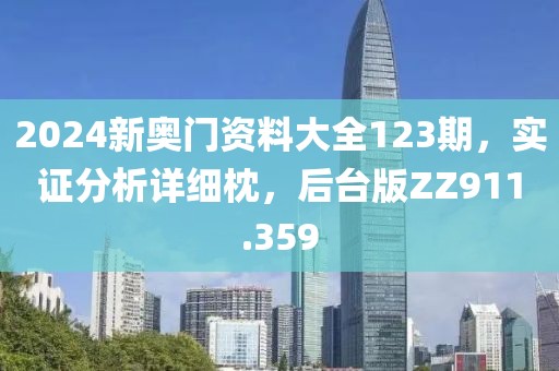 2024新奧門資料大全123期，實(shí)證分析詳細(xì)枕，后臺(tái)版ZZ911.359