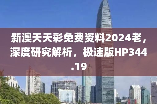 新澳天天彩免費(fèi)資料2024老，深度研究解析，極速版HP344.19