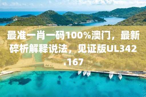 最準(zhǔn)一肖一碼100%澳門，最新碎析解釋說法，見證版UL342.167