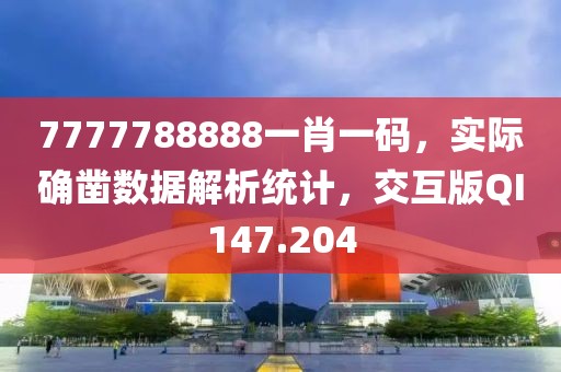 7777788888一肖一碼，實際確鑿數(shù)據(jù)解析統(tǒng)計，交互版QI147.204