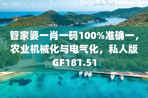 管家婆一肖一碼100%準確一，農(nóng)業(yè)機械化與電氣化，私人版GF181.51