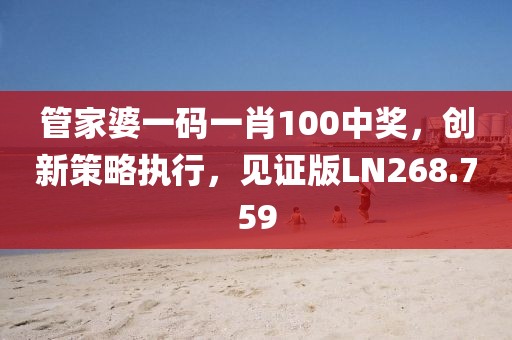 管家婆一碼一肖100中獎，創(chuàng)新策略執(zhí)行，見證版LN268.759