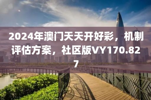 2024年澳門天天開好彩，機(jī)制評估方案，社區(qū)版VY170.827