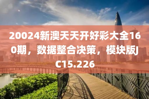 20024新澳天天開好彩大全160期，數(shù)據(jù)整合決策，模塊版JC15.226