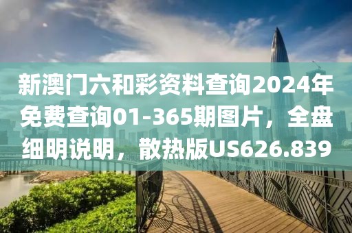 新澳門六和彩資料查詢2024年免費(fèi)查詢01-365期圖片，全盤細(xì)明說明，散熱版US626.839