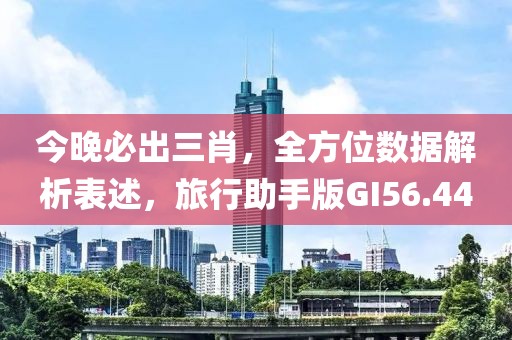 今晚必出三肖，全方位數(shù)據(jù)解析表述，旅行助手版GI56.44