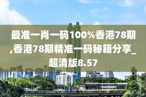 最準(zhǔn)一肖一碼100%香港78期,香港78期精準(zhǔn)一碼秘籍分享_超清版8.57