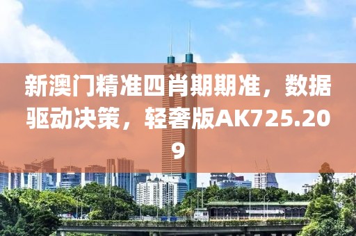 新澳門精準四肖期期準，數(shù)據(jù)驅(qū)動決策，輕奢版AK725.209