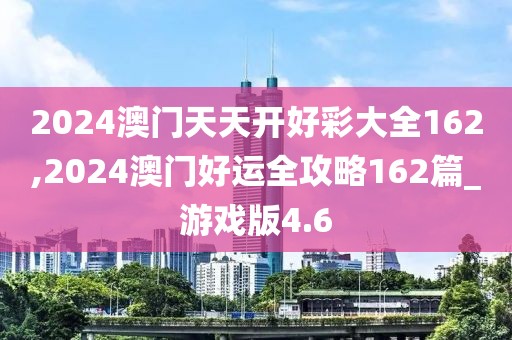 2024澳門天天開好彩大全162,2024澳門好運(yùn)全攻略162篇_游戲版4.6