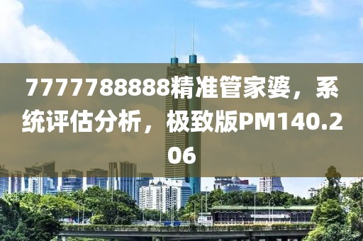 7777788888精準(zhǔn)管家婆，系統(tǒng)評(píng)估分析，極致版PM140.206