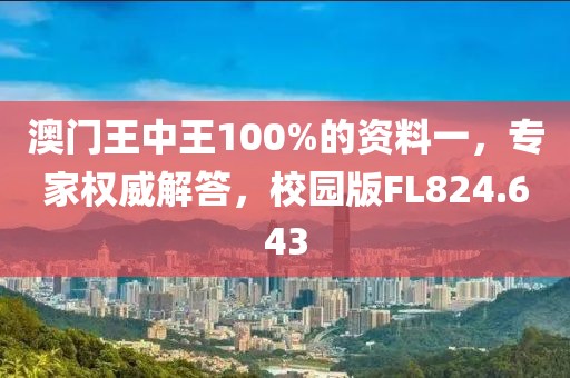 澳門王中王100%的資料一，專家權(quán)威解答，校園版FL824.643