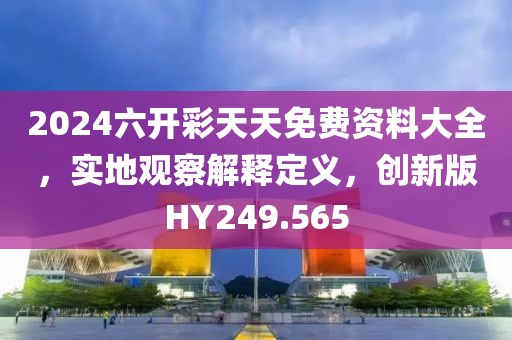 2024六開彩天天免費(fèi)資料大全，實(shí)地觀察解釋定義，創(chuàng)新版HY249.565