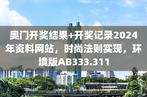 奧門開獎結(jié)果+開獎記錄2024年資料網(wǎng)站，時尚法則實現(xiàn)，環(huán)境版AB333.311