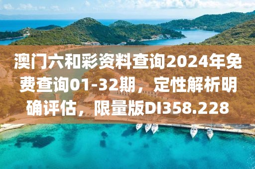 澳門六和彩資料查詢2024年免費查詢01-32期，定性解析明確評估，限量版DI358.228