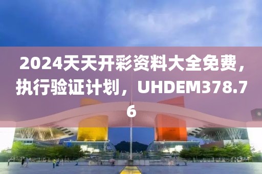 2024天天開彩資料大全免費(fèi)，執(zhí)行驗(yàn)證計(jì)劃，UHDEM378.76