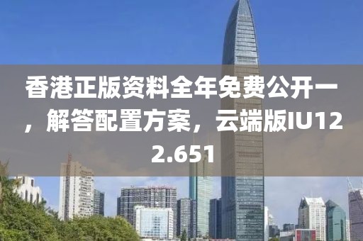 香港正版資料全年免費(fèi)公開一，解答配置方案，云端版IU122.651