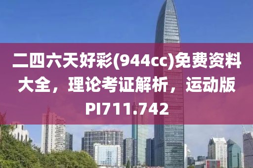 二四六天好彩(944cc)免費(fèi)資料大全，理論考證解析，運(yùn)動(dòng)版PI711.742