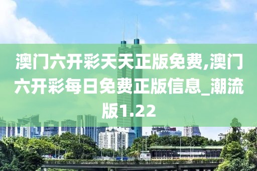 澳門六開彩天天正版免費(fèi),澳門六開彩每日免費(fèi)正版信息_潮流版1.22