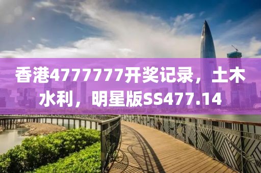 香港4777777開獎記錄，土木水利，明星版SS477.14