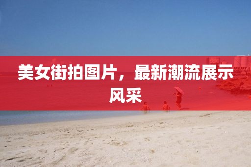 美女街拍圖片，最新潮流展示風(fēng)采