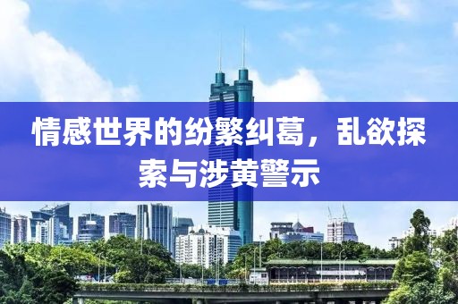 情感世界的紛繁糾葛，亂欲探索與涉黃警示