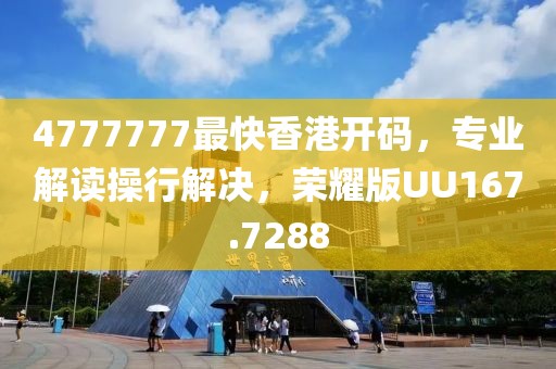 4777777最快香港開碼，專業(yè)解讀操行解決，榮耀版UU167.7288