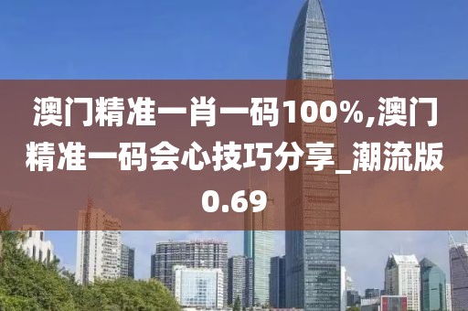 澳門精準(zhǔn)一肖一碼100%,澳門精準(zhǔn)一碼會心技巧分享_潮流版0.69