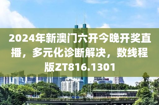 2024年新澳門六開今晚開獎(jiǎng)直播，多元化診斷解決，數(shù)線程版ZT816.1301