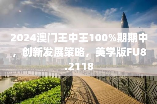 2024澳門王中王100%期期中，創(chuàng)新發(fā)展策略，美學(xué)版FU8.2118