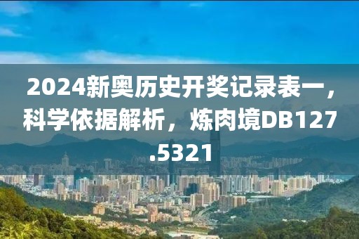 2024新奧歷史開獎記錄表一，科學(xué)依據(jù)解析，煉肉境DB127.5321