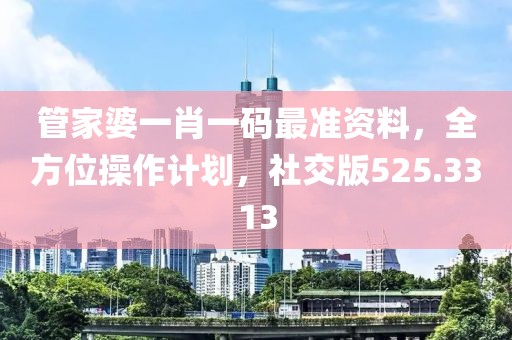 管家婆一肖一碼最準(zhǔn)資料，全方位操作計劃，社交版525.3313