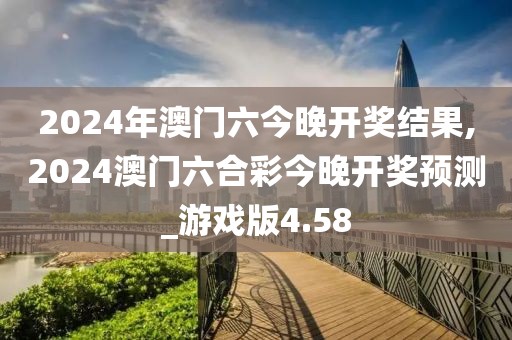 2024年澳門六今晚開獎(jiǎng)結(jié)果,2024澳門六合彩今晚開獎(jiǎng)?lì)A(yù)測_游戲版4.58