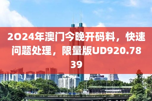 2O24年澳門今晚開碼料，快速問題處理，限量版UD920.7839