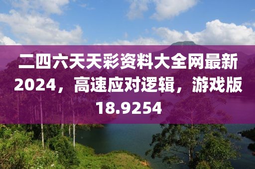 二四六天天彩資料大全網(wǎng)最新2024，高速應(yīng)對邏輯，游戲版18.9254