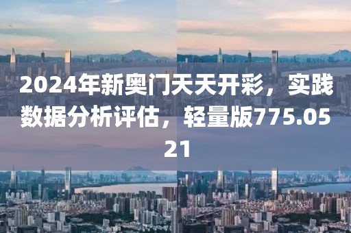 2024年新奧門天天開彩，實踐數(shù)據(jù)分析評估，輕量版775.0521