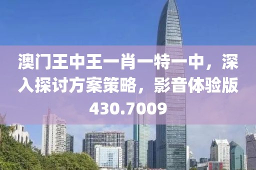 澳門王中王一肖一特一中，深入探討方案策略，影音體驗版430.7009