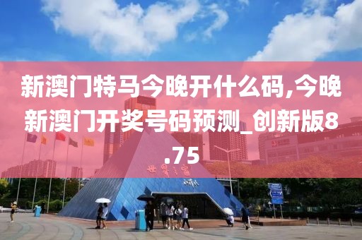 新澳門特馬今晚開什么碼,今晚新澳門開獎(jiǎng)號(hào)碼預(yù)測_創(chuàng)新版8.75