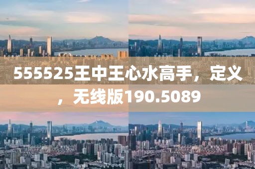 555525王中王心水高手，定義，無線版190.5089