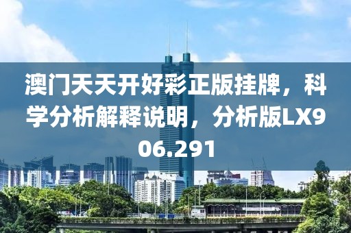 澳門天天開好彩正版掛牌，科學(xué)分析解釋說明，分析版LX906.291