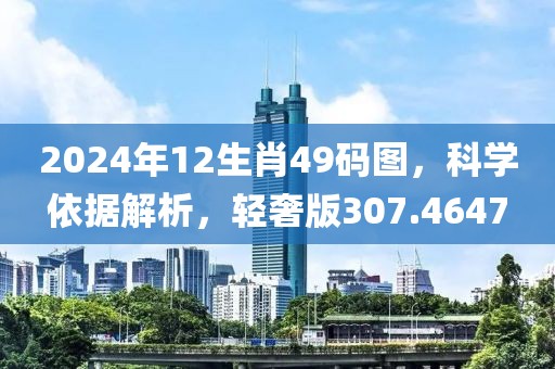 2024年12生肖49碼圖，科學(xué)依據(jù)解析，輕奢版307.4647