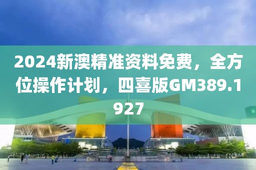 2024新澳精準(zhǔn)資料免費(fèi)，全方位操作計(jì)劃，四喜版GM389.1927