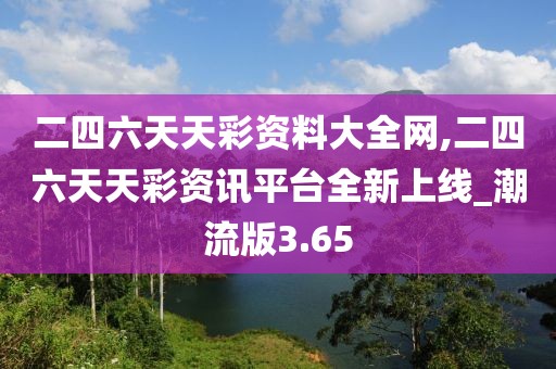 二四六天天彩資料大全網(wǎng),二四六天天彩資訊平臺(tái)全新上線_潮流版3.65