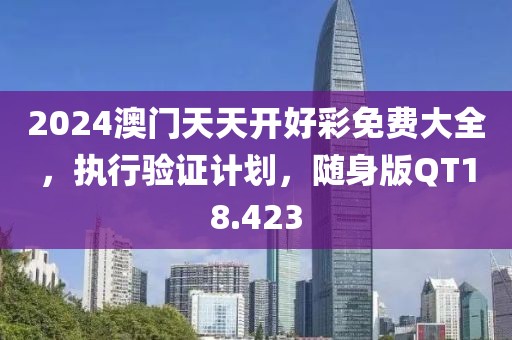 2024澳門天天開好彩免費大全，執(zhí)行驗證計劃，隨身版QT18.423