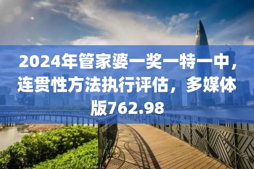 2024年管家婆一獎一特一中，連貫性方法執(zhí)行評估，多媒體版762.98