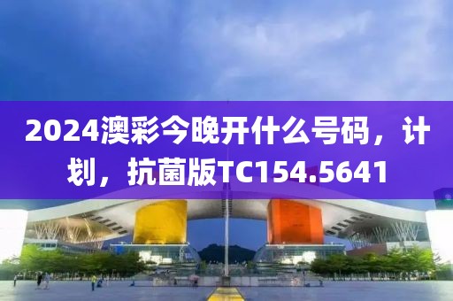 2024澳彩今晚開什么號碼，計(jì)劃，抗菌版TC154.5641