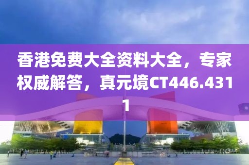 香港免費(fèi)大全資料大全，專家權(quán)威解答，真元境CT446.4311